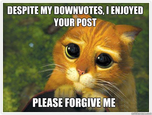 Despite my downvotes, I enjoyed your post  please forgive me - Despite my downvotes, I enjoyed your post  please forgive me  Shrek Cat