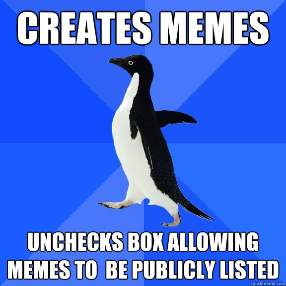 creates memes Unchecks box allowing memes to  be publicly listed  Socially Awkward Penguin