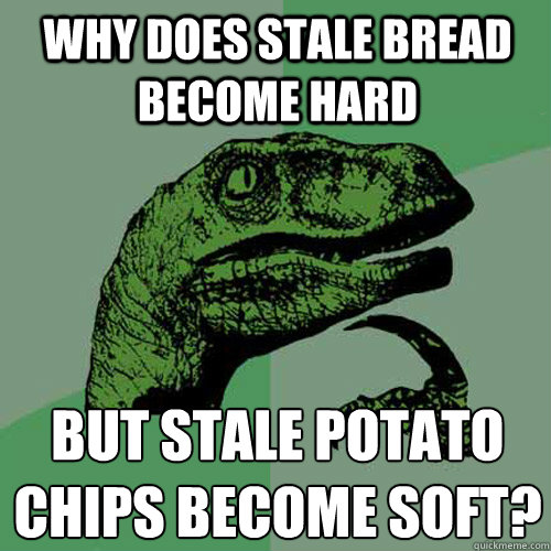 Why does stale bread become hard But stale potato 
chips become soft? - Why does stale bread become hard But stale potato 
chips become soft?  Philosoraptor