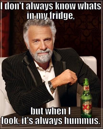 hummus meme - I DON'T ALWAYS KNOW WHATS IN MY FRIDGE, BUT WHEN I LOOK, IT'S ALWAYS HUMMUS. The Most Interesting Man In The World
