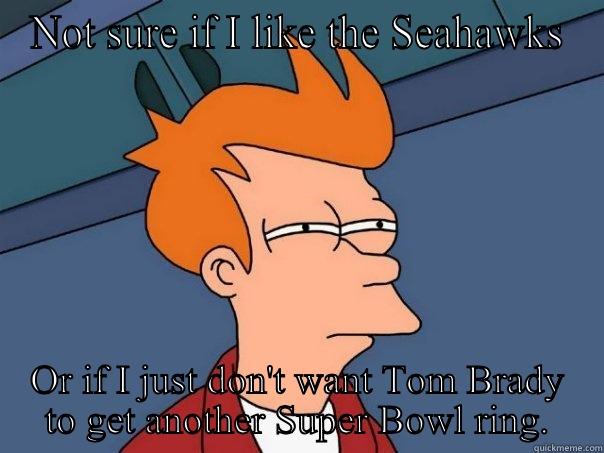 NOT SURE IF I LIKE THE SEAHAWKS OR IF I JUST DON'T WANT TOM BRADY TO GET ANOTHER SUPER BOWL RING. Futurama Fry