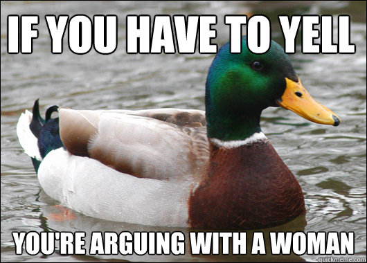 If you have to yell you're arguing with a woman  Actual Advice Mallard