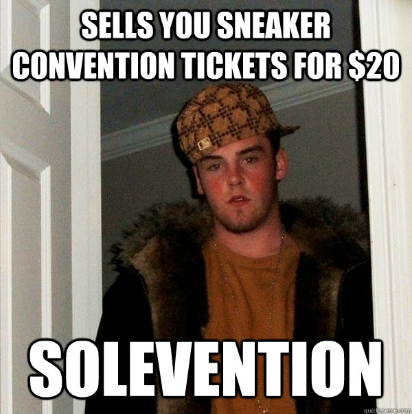sells you sneaker convention tickets for $20 solevention  Scumbag Steve