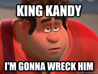 king kandy I'm gonna wreck him  Wreck-It Ralph