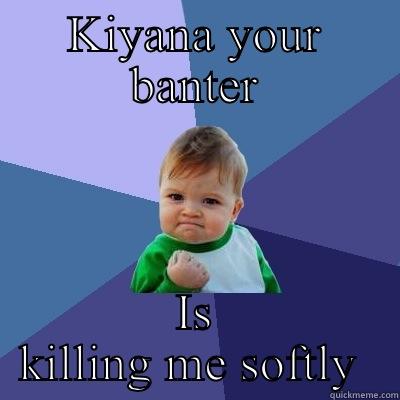 KIYANA YOUR BANTER IS KILLING ME SOFTLY  Success Kid