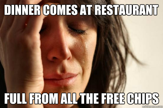 Dinner Comes At Restaurant Full from all the free chips  First World Problems