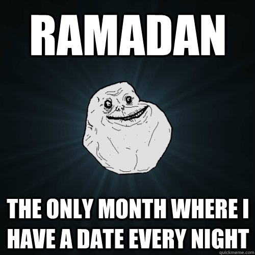 ramadan the only month where i have a date every night - ramadan the only month where i have a date every night  Forever Alone