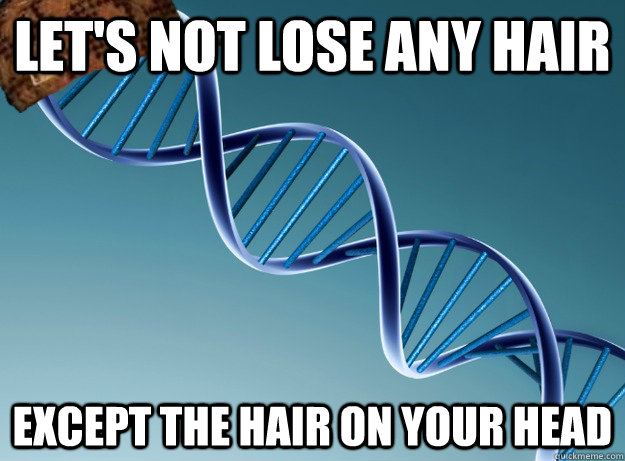 Let's not lose any hair except the hair on your head - Let's not lose any hair except the hair on your head  Scumbag Genetics
