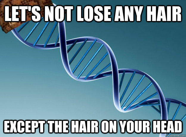 Let's not lose any hair except the hair on your head  Scumbag Genetics