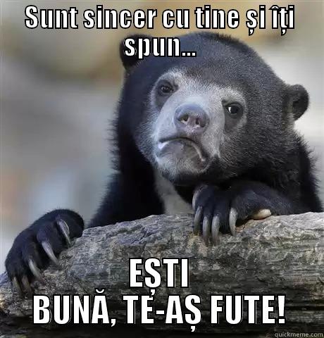 SUNT SINCER CU TINE ȘI ÎȚI SPUN... EȘTI BUNĂ, TE-AȘ FUTE! Confession Bear