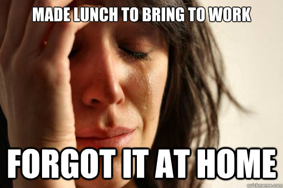 Made lunch to bring to work forgot it at home  First World Problems