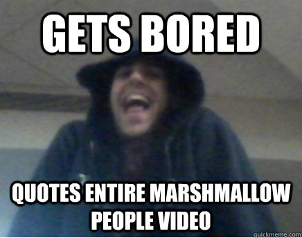 gets bored quotes entire marshmallow people video  