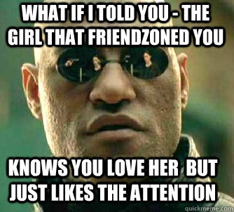 what if i told you - The Girl that friendzoned you Knows you love her  but just likes the attention  Matrix Morpheus