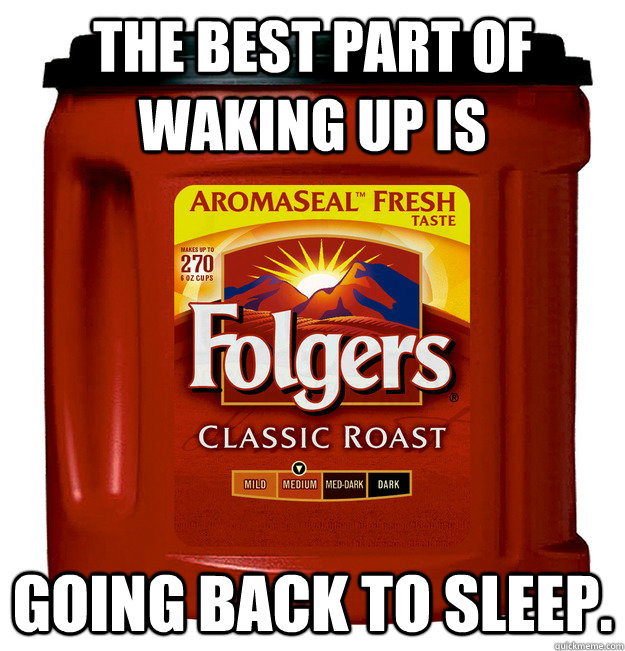 The best part of waking up is going back to sleep. - The best part of waking up is going back to sleep.  Folgers