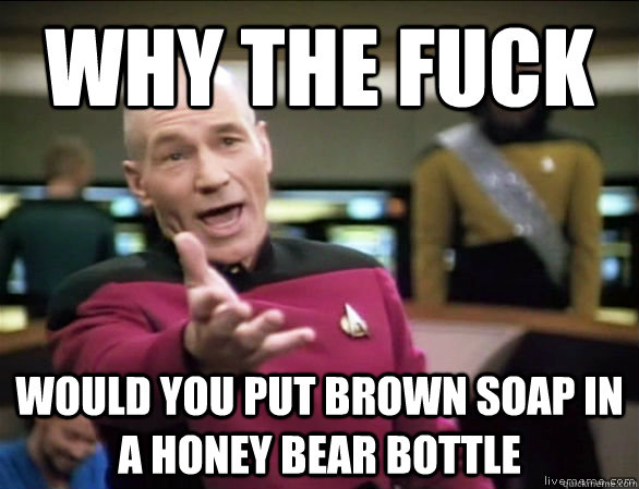 Why the fuck Would you put brown soap in a honey bear bottle  Annoyed Picard HD