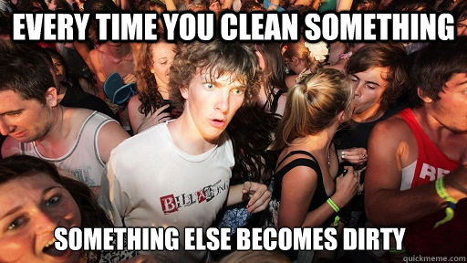 Every time you clean something Something else becomes dirty  Sudden Clarity Clarence