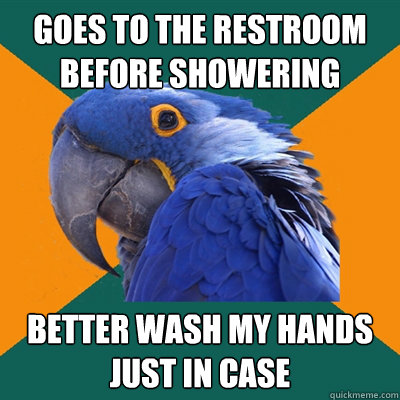 goes to the restroom before showering better wash my hands just in case   Paranoid Parrot