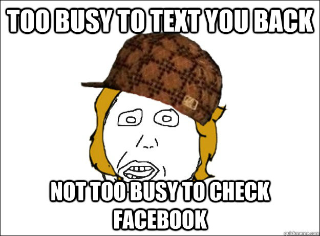 Too busy to text you back Not too busy to check facebook - Too busy to text you back Not too busy to check facebook  Misc