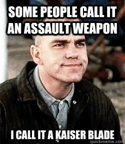 some people call it an assault weapon I call it a kaiser blade - some people call it an assault weapon I call it a kaiser blade  mans work slingblade meme
