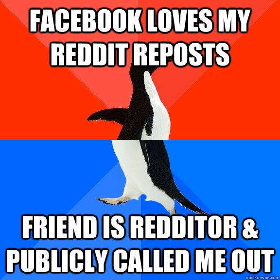 Facebook loves my reddit reposts Friend is redditor & publicly called me out  Socially Awesome Awkward Penguin
