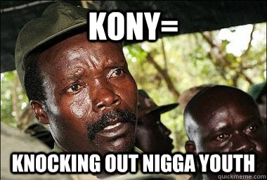 Kony= Knocking out nigga youth  Scumbag Kony