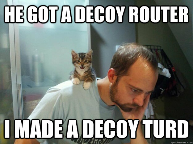 He got a decoy router i made a decoy turd  