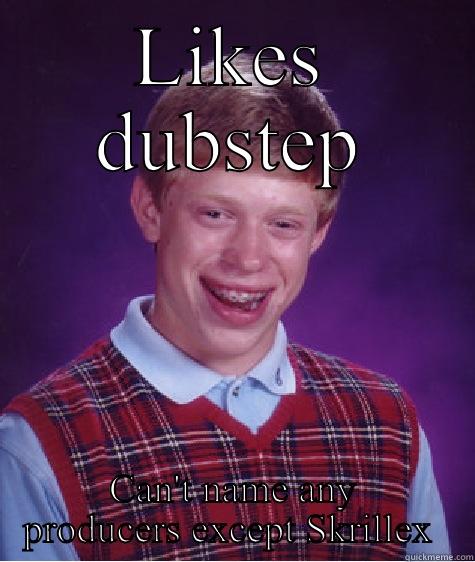 LIKES DUBSTEP CAN'T NAME ANY PRODUCERS EXCEPT SKRILLEX  Bad Luck Brian