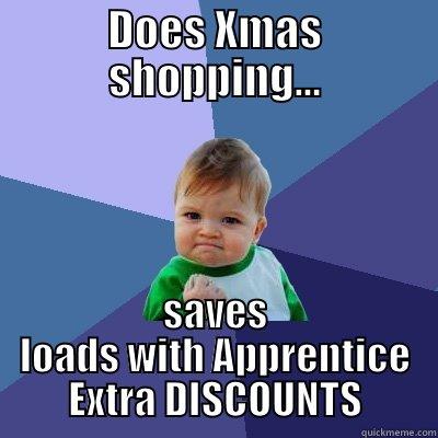 xmas meme - DOES XMAS SHOPPING... SAVES LOADS WITH APPRENTICE EXTRA DISCOUNTS Success Kid