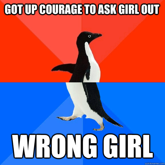 Got up courage to ask girl out wrong girl  Socially Awesome Awkward Penguin
