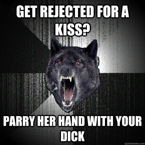 Get rejected for a kiss? parry her hand with your dick  Insanity Wolf