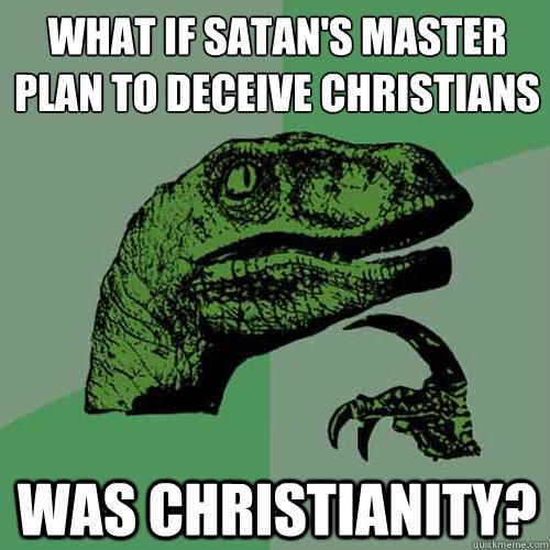 What if Satan's master plan to deceive Christians Was Christianity?  Philosoraptor