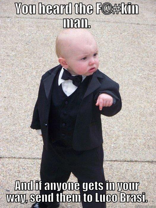 YOU HEARD THE F@#KIN MAN. AND IF ANYONE GETS IN YOUR WAY, SEND THEM TO LUCO BRASI. Baby Godfather