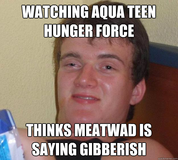 watching aqua teen hunger force thinks meatwad is saying gibberish - 10 Guy - quickmeme - 0d20e7b4a6d5a15b4cb32bd0ac3992097c74968fc826b153bcec59c952faeb36