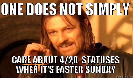 ONE DOES NOT SIMPLY  CARE ABOUT 4/20  STATUSES WHEN IT'S EASTER SUNDAY Boromir
