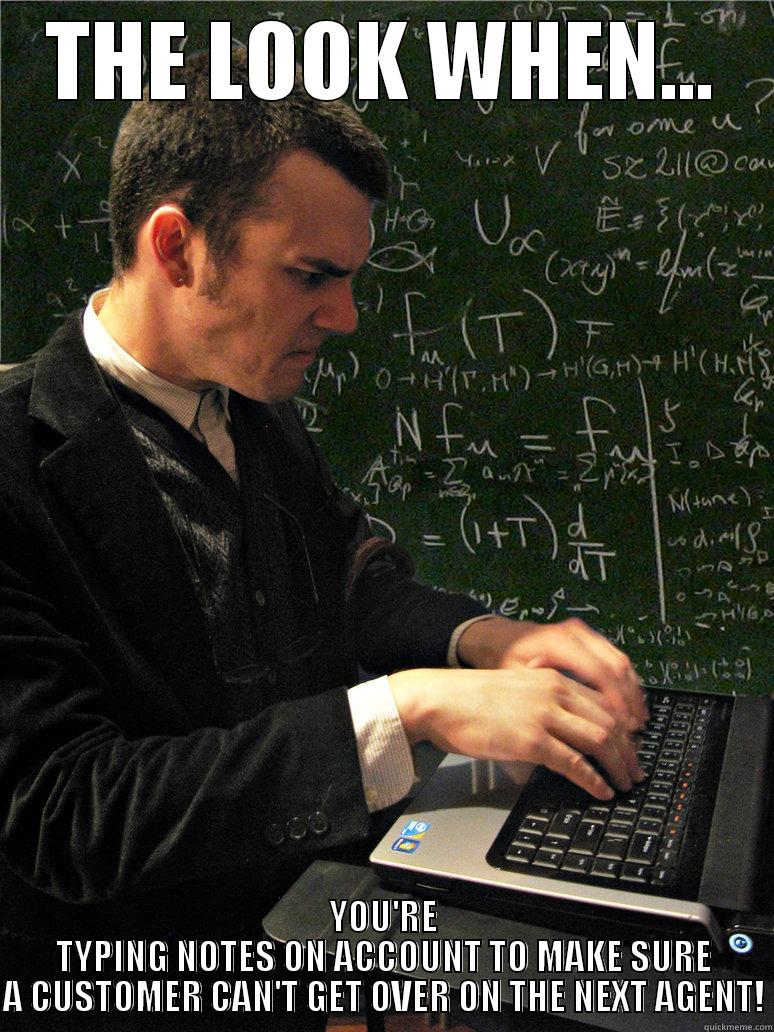 THE LOOK WHEN... YOU'RE TYPING NOTES ON ACCOUNT TO MAKE SURE A CUSTOMER CAN'T GET OVER ON THE NEXT AGENT! Misc