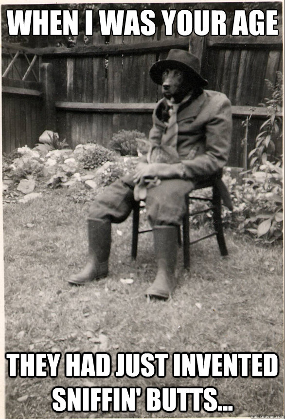 When I was your Age They had just invented sniffin' butts...  Old Timey Dog