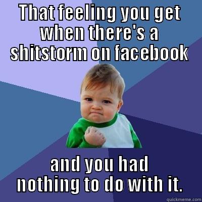 THAT FEELING YOU GET WHEN THERE'S A SHITSTORM ON FACEBOOK AND YOU HAD NOTHING TO DO WITH IT. Success Kid