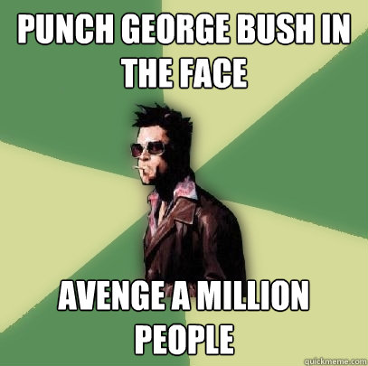 punch george bush in the face avenge a million people  Helpful Tyler Durden