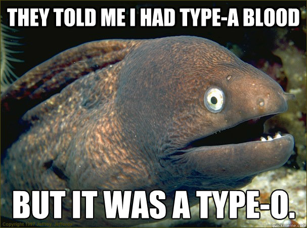 They told me I had type-a blood but it was a type-o.  Bad Joke Eel