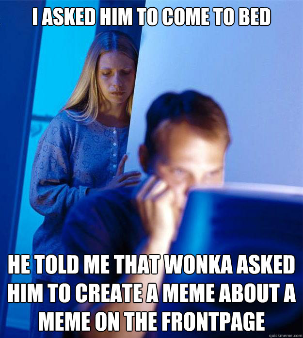 i Asked Him to come to bed he Told me that wonka asked him to create a meme about a meme on the frontpage  Redditors Wife