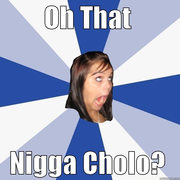 OH THAT NIGGA CHOLO? Annoying Facebook Girl