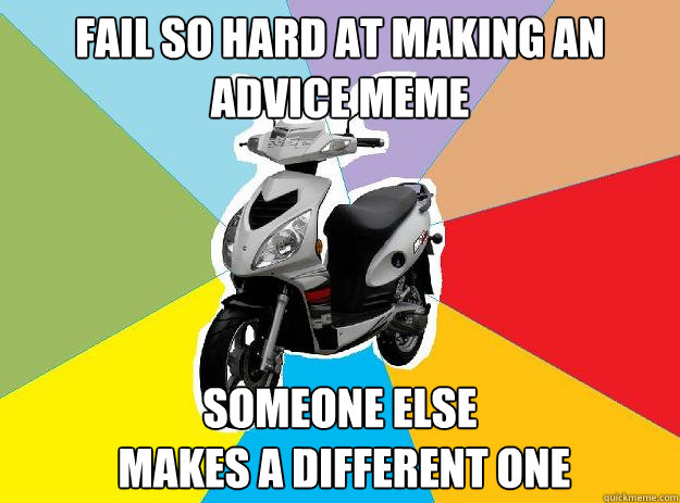 Fail so hard at making an advice meme Someone else
 makes a different one  Fail meme scooter