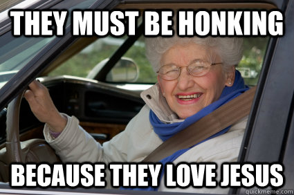 they must be honking because they love jesus  Bad Driver Betty