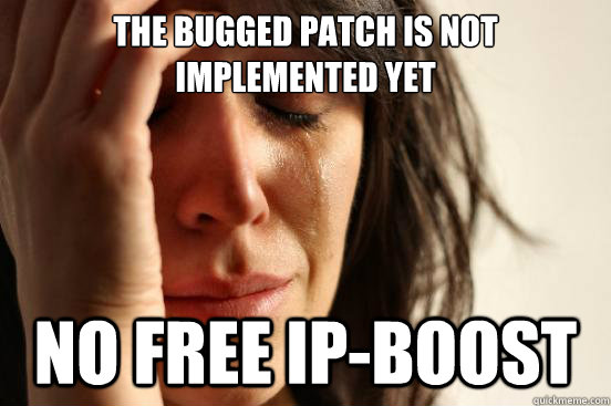 The bugged patch is not implemented yet no free ip-boost  First World Problems