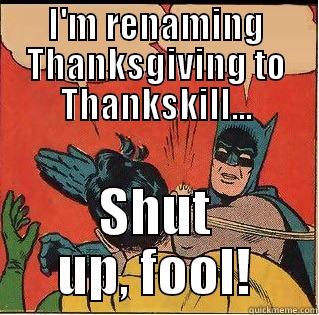 I'M RENAMING THANKSGIVING TO THANKSKILL... SHUT UP, FOOL! Slappin Batman