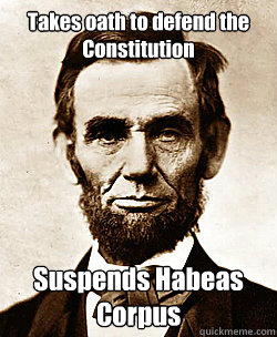 Takes oath to defend the Constitution Suspends Habeas Corpus - Takes oath to defend the Constitution Suspends Habeas Corpus  Scumbag Abraham Lincoln