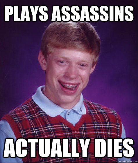 Plays assassins Actually dies  Bad Luck Brian