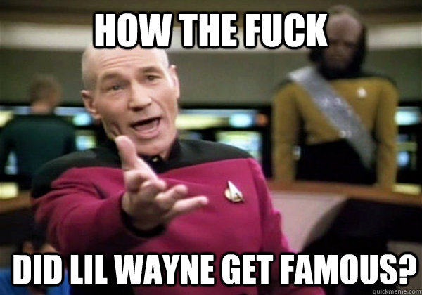 How the fuck did Lil Wayne get famous?  Patrick Stewart WTF