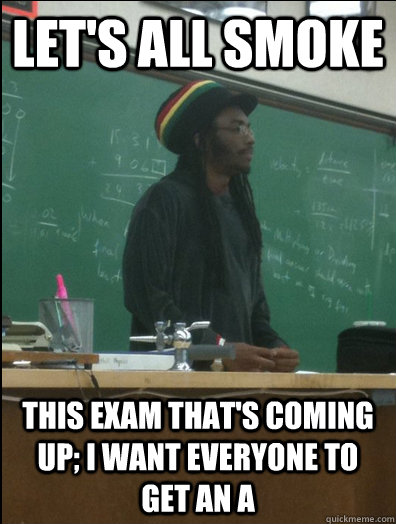 Let's all smoke this exam that's coming up; I want everyone to get an A - Let's all smoke this exam that's coming up; I want everyone to get an A  Rasta Science Teacher