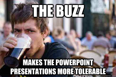 The buzz Makes the powerpoint presentations more tolerable  Lazy College Senior